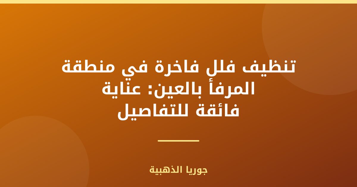 تنظيف فلل فاخرة في منطقة المرفأ بالعين: عناية فائقة للتفاصيل