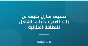 تنظيف منازل خليفة بن زايد العين: دليلك الشامل للنظافة المثالية